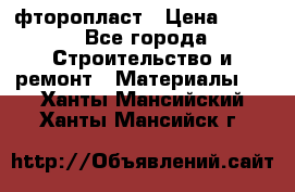 фторопласт › Цена ­ 500 - Все города Строительство и ремонт » Материалы   . Ханты-Мансийский,Ханты-Мансийск г.